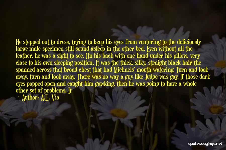 A.E. Via Quotes: He Stepped Out To Dress, Trying To Keep His Eyes From Venturing To The Deliciously Large Male Specimen Still Sound