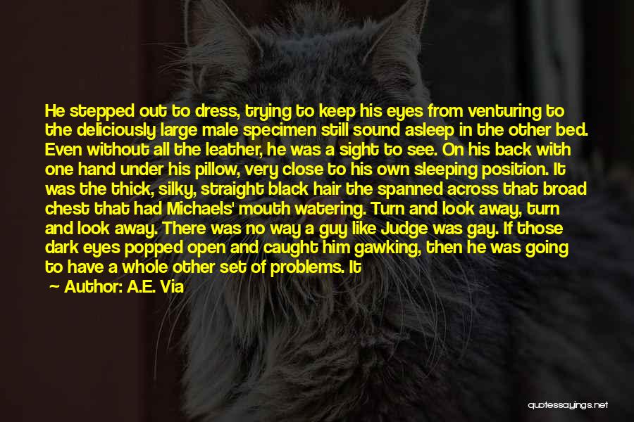 A.E. Via Quotes: He Stepped Out To Dress, Trying To Keep His Eyes From Venturing To The Deliciously Large Male Specimen Still Sound