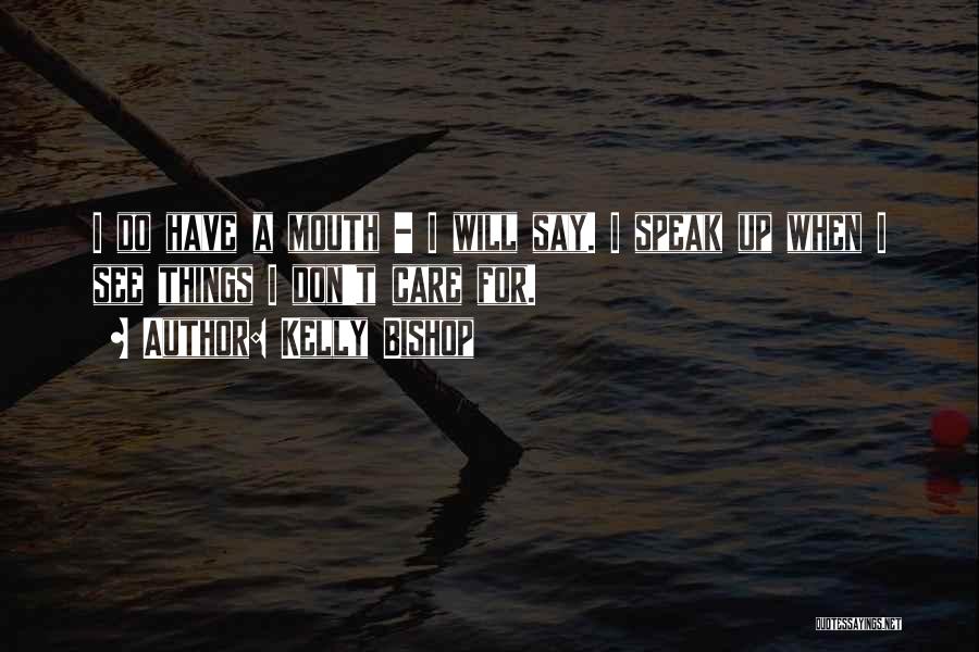 Kelly Bishop Quotes: I Do Have A Mouth - I Will Say. I Speak Up When I See Things I Don't Care For.