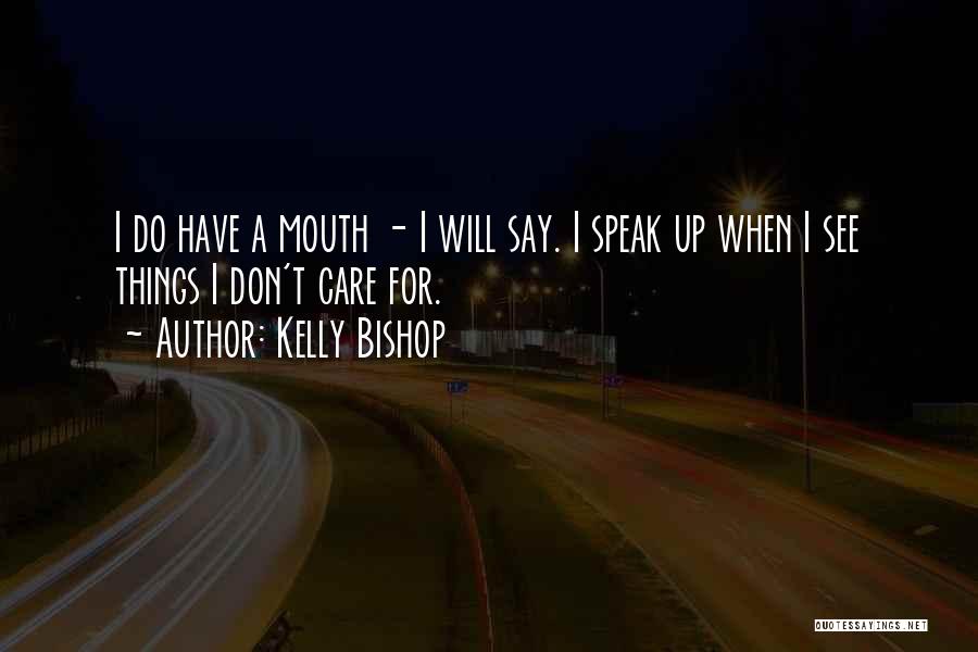 Kelly Bishop Quotes: I Do Have A Mouth - I Will Say. I Speak Up When I See Things I Don't Care For.