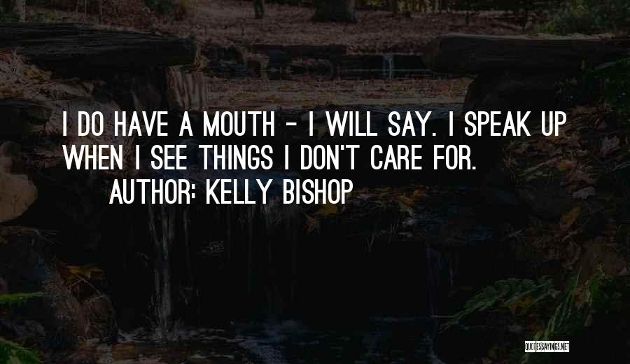 Kelly Bishop Quotes: I Do Have A Mouth - I Will Say. I Speak Up When I See Things I Don't Care For.