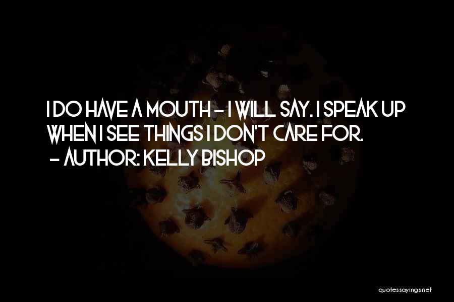 Kelly Bishop Quotes: I Do Have A Mouth - I Will Say. I Speak Up When I See Things I Don't Care For.