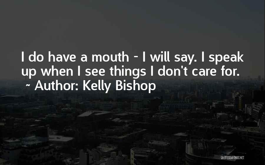 Kelly Bishop Quotes: I Do Have A Mouth - I Will Say. I Speak Up When I See Things I Don't Care For.