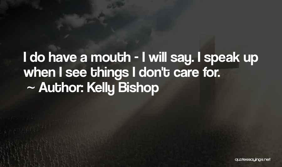 Kelly Bishop Quotes: I Do Have A Mouth - I Will Say. I Speak Up When I See Things I Don't Care For.