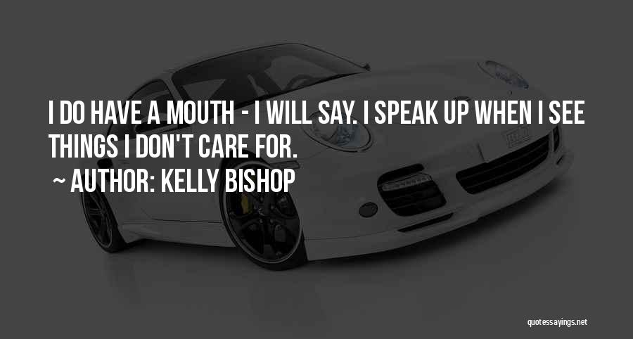 Kelly Bishop Quotes: I Do Have A Mouth - I Will Say. I Speak Up When I See Things I Don't Care For.