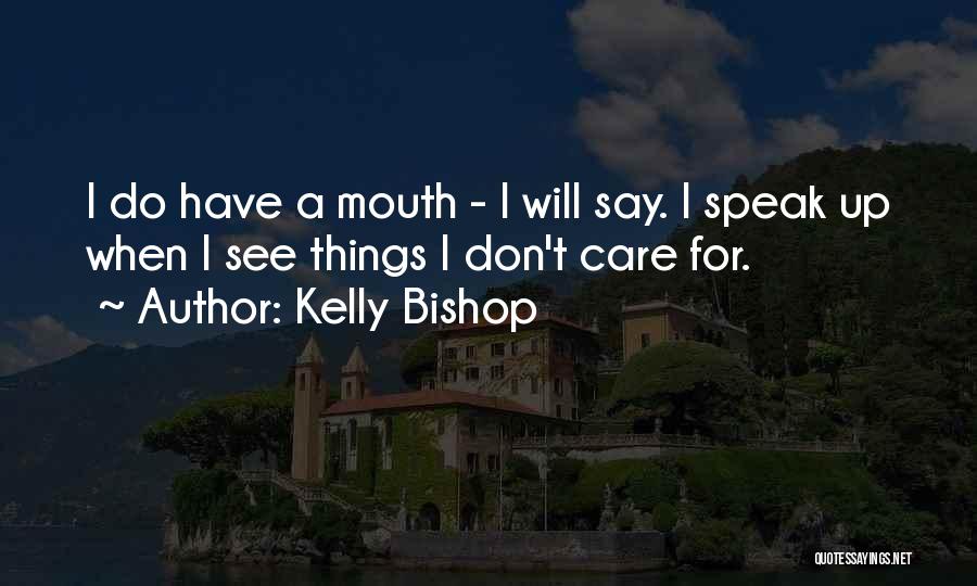 Kelly Bishop Quotes: I Do Have A Mouth - I Will Say. I Speak Up When I See Things I Don't Care For.
