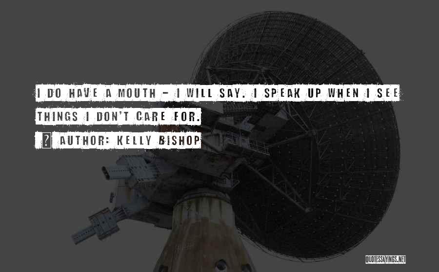 Kelly Bishop Quotes: I Do Have A Mouth - I Will Say. I Speak Up When I See Things I Don't Care For.