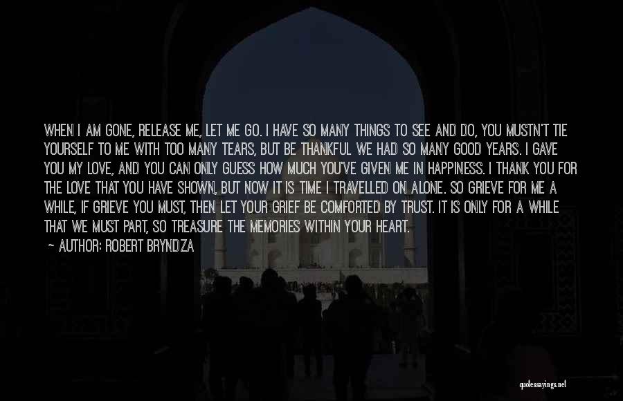 Robert Bryndza Quotes: When I Am Gone, Release Me, Let Me Go. I Have So Many Things To See And Do, You Mustn't