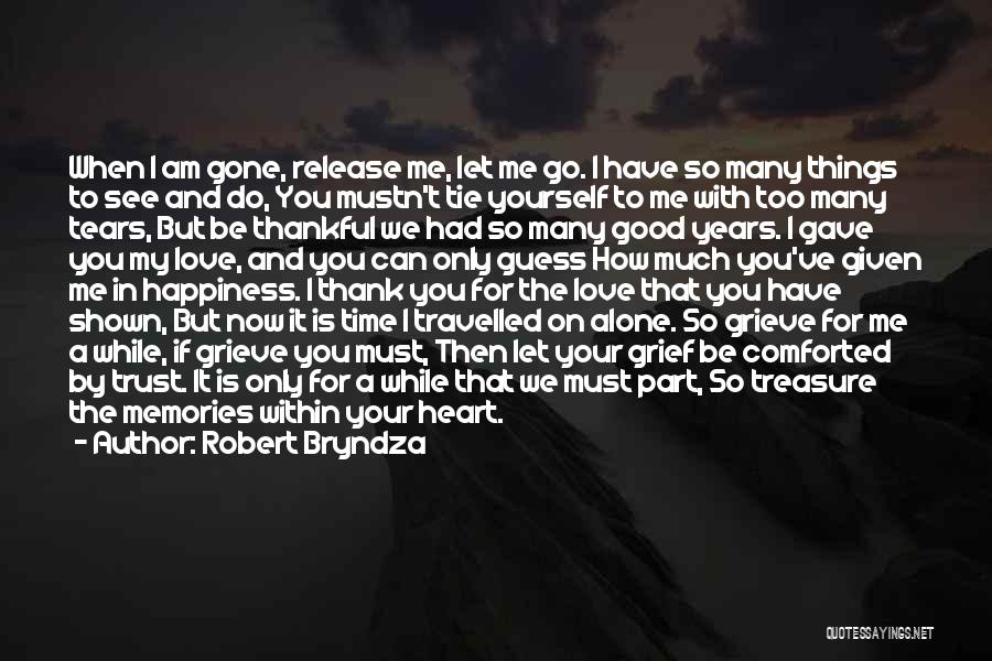 Robert Bryndza Quotes: When I Am Gone, Release Me, Let Me Go. I Have So Many Things To See And Do, You Mustn't