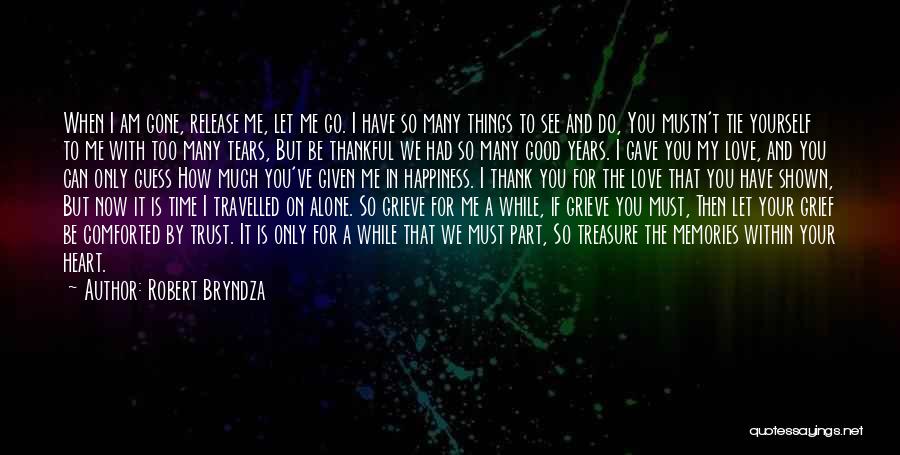 Robert Bryndza Quotes: When I Am Gone, Release Me, Let Me Go. I Have So Many Things To See And Do, You Mustn't