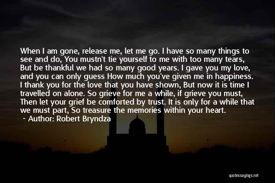 Robert Bryndza Quotes: When I Am Gone, Release Me, Let Me Go. I Have So Many Things To See And Do, You Mustn't