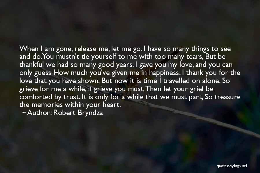 Robert Bryndza Quotes: When I Am Gone, Release Me, Let Me Go. I Have So Many Things To See And Do, You Mustn't