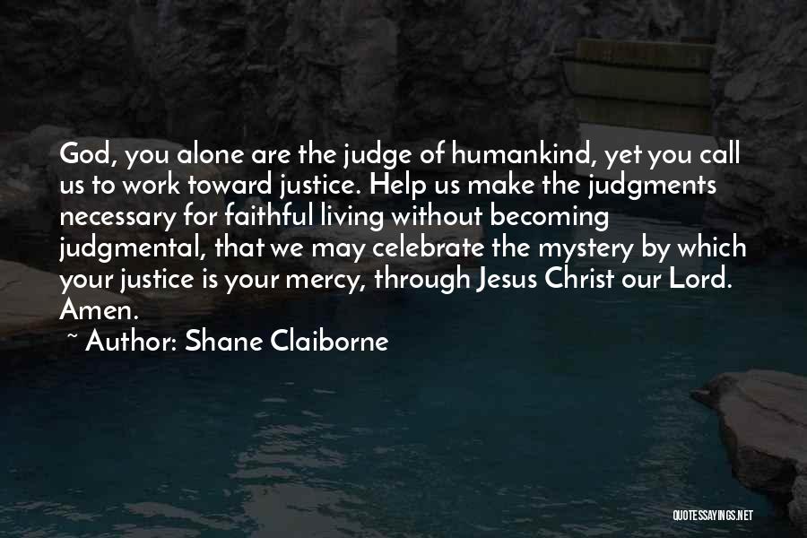 Shane Claiborne Quotes: God, You Alone Are The Judge Of Humankind, Yet You Call Us To Work Toward Justice. Help Us Make The