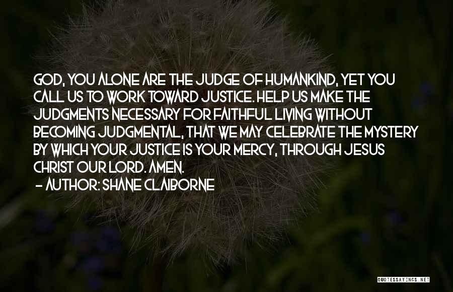 Shane Claiborne Quotes: God, You Alone Are The Judge Of Humankind, Yet You Call Us To Work Toward Justice. Help Us Make The