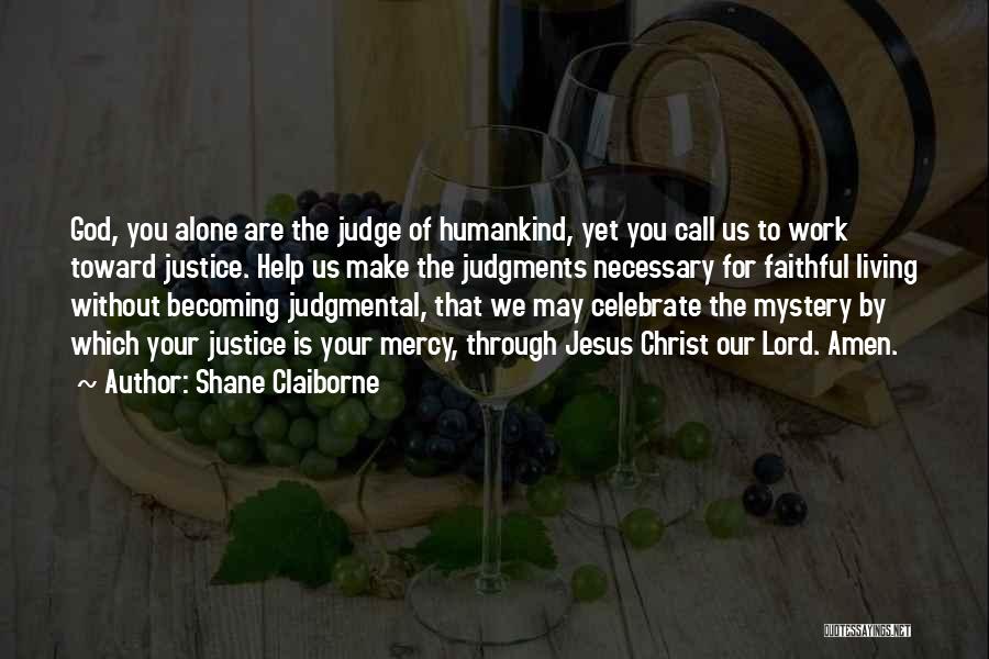 Shane Claiborne Quotes: God, You Alone Are The Judge Of Humankind, Yet You Call Us To Work Toward Justice. Help Us Make The