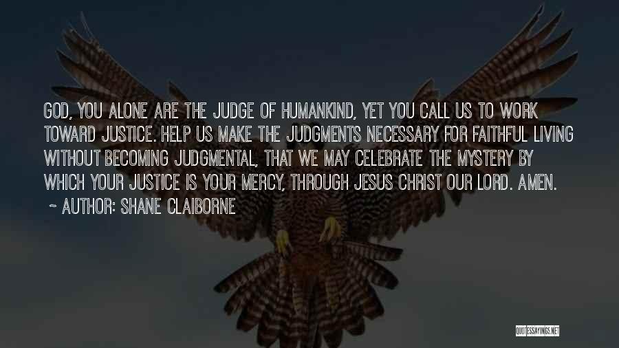 Shane Claiborne Quotes: God, You Alone Are The Judge Of Humankind, Yet You Call Us To Work Toward Justice. Help Us Make The