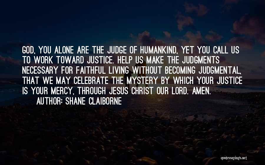 Shane Claiborne Quotes: God, You Alone Are The Judge Of Humankind, Yet You Call Us To Work Toward Justice. Help Us Make The