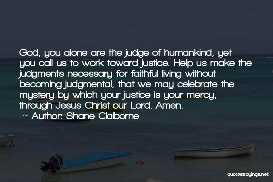 Shane Claiborne Quotes: God, You Alone Are The Judge Of Humankind, Yet You Call Us To Work Toward Justice. Help Us Make The