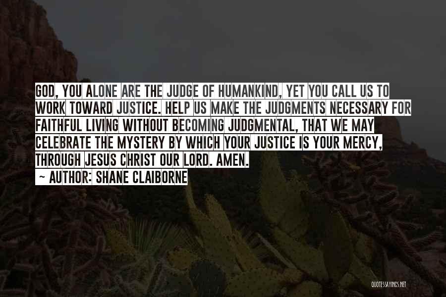 Shane Claiborne Quotes: God, You Alone Are The Judge Of Humankind, Yet You Call Us To Work Toward Justice. Help Us Make The