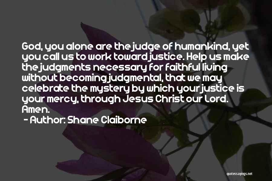 Shane Claiborne Quotes: God, You Alone Are The Judge Of Humankind, Yet You Call Us To Work Toward Justice. Help Us Make The