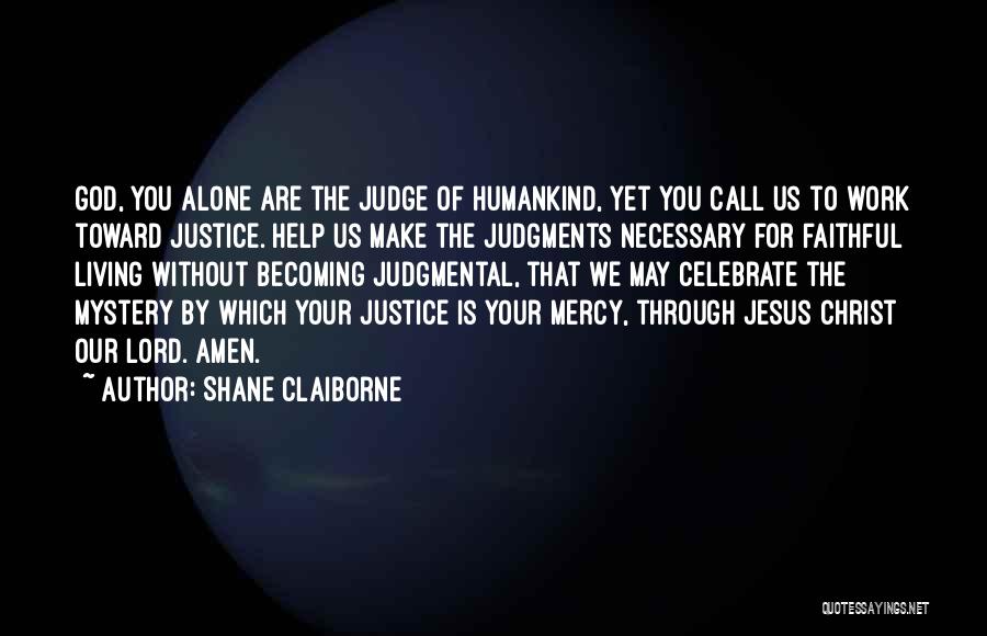 Shane Claiborne Quotes: God, You Alone Are The Judge Of Humankind, Yet You Call Us To Work Toward Justice. Help Us Make The