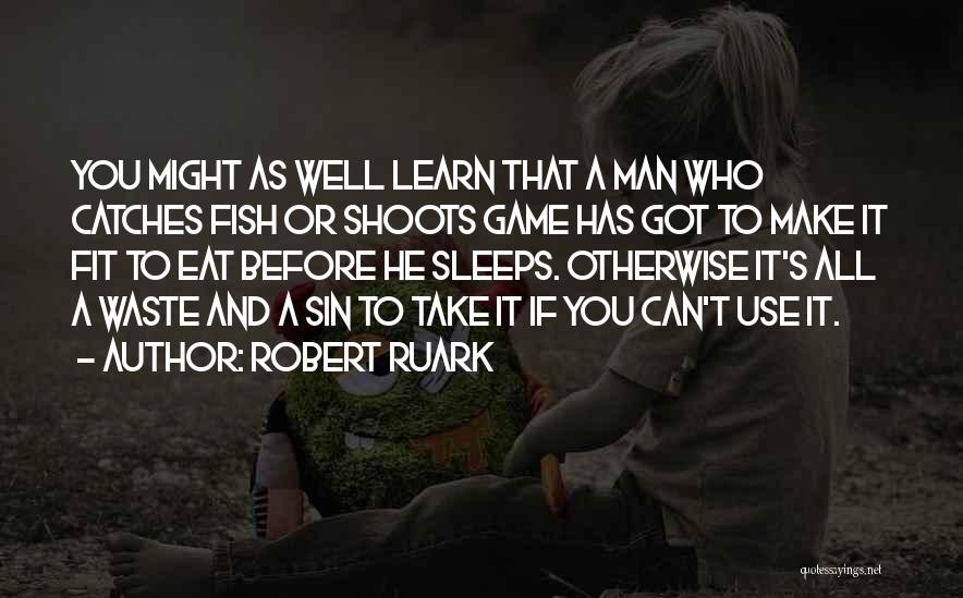 Robert Ruark Quotes: You Might As Well Learn That A Man Who Catches Fish Or Shoots Game Has Got To Make It Fit