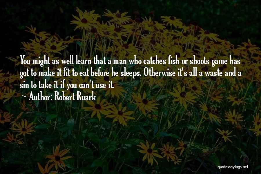 Robert Ruark Quotes: You Might As Well Learn That A Man Who Catches Fish Or Shoots Game Has Got To Make It Fit