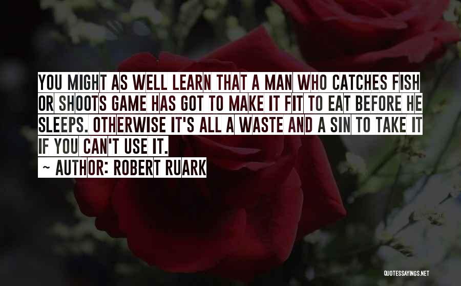 Robert Ruark Quotes: You Might As Well Learn That A Man Who Catches Fish Or Shoots Game Has Got To Make It Fit