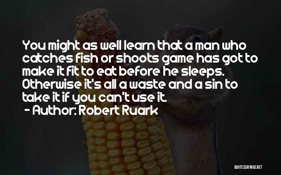 Robert Ruark Quotes: You Might As Well Learn That A Man Who Catches Fish Or Shoots Game Has Got To Make It Fit