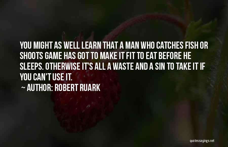 Robert Ruark Quotes: You Might As Well Learn That A Man Who Catches Fish Or Shoots Game Has Got To Make It Fit