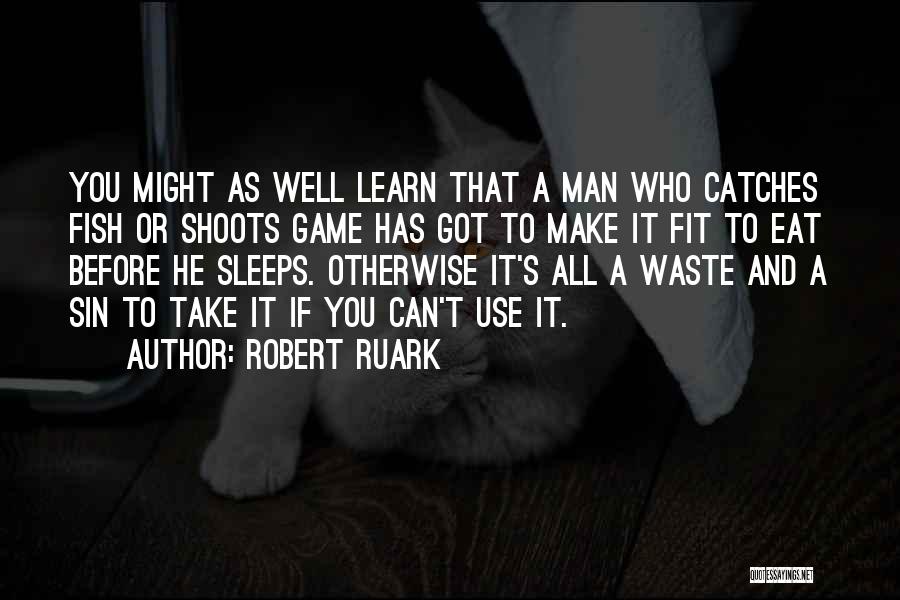 Robert Ruark Quotes: You Might As Well Learn That A Man Who Catches Fish Or Shoots Game Has Got To Make It Fit