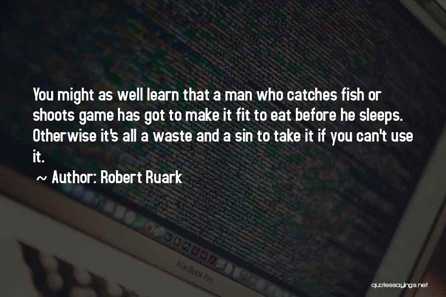 Robert Ruark Quotes: You Might As Well Learn That A Man Who Catches Fish Or Shoots Game Has Got To Make It Fit