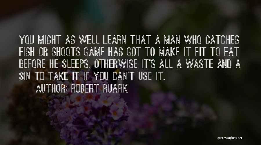 Robert Ruark Quotes: You Might As Well Learn That A Man Who Catches Fish Or Shoots Game Has Got To Make It Fit