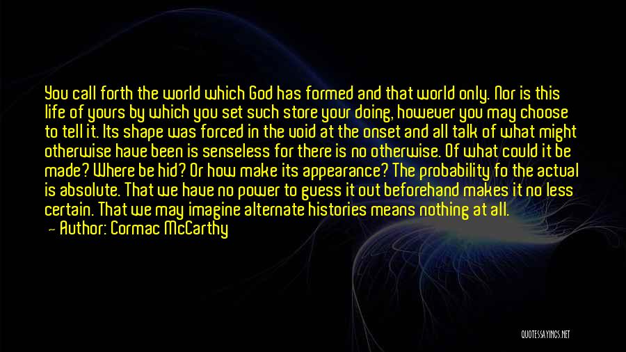 Cormac McCarthy Quotes: You Call Forth The World Which God Has Formed And That World Only. Nor Is This Life Of Yours By