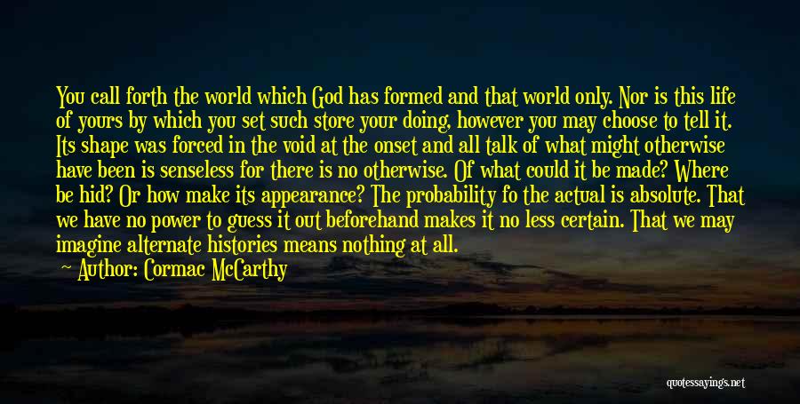 Cormac McCarthy Quotes: You Call Forth The World Which God Has Formed And That World Only. Nor Is This Life Of Yours By