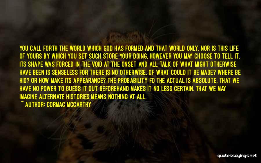 Cormac McCarthy Quotes: You Call Forth The World Which God Has Formed And That World Only. Nor Is This Life Of Yours By