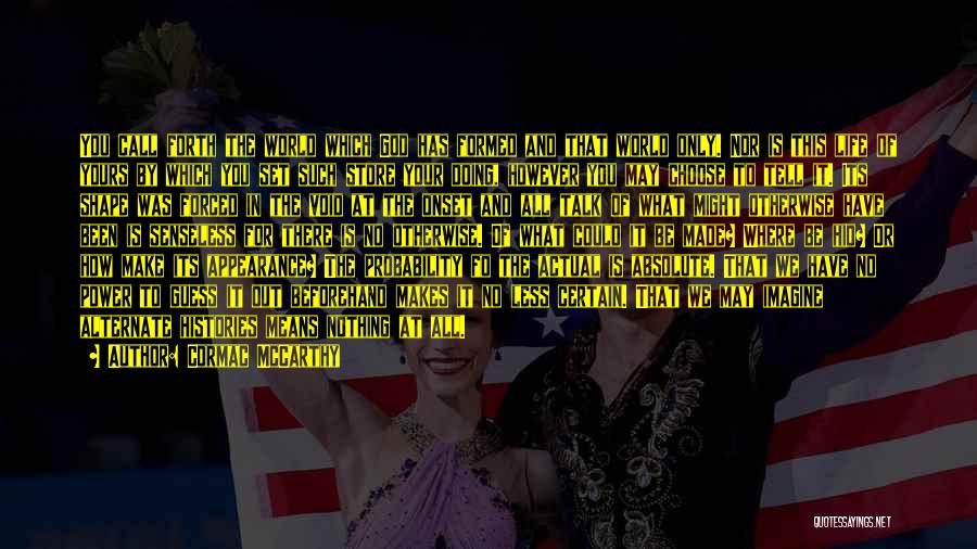 Cormac McCarthy Quotes: You Call Forth The World Which God Has Formed And That World Only. Nor Is This Life Of Yours By