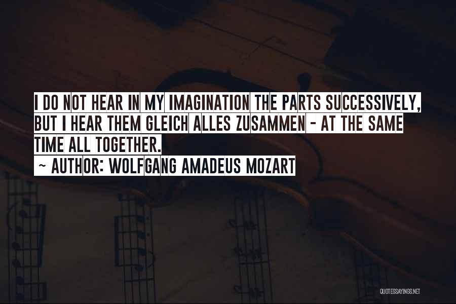 Wolfgang Amadeus Mozart Quotes: I Do Not Hear In My Imagination The Parts Successively, But I Hear Them Gleich Alles Zusammen - At The