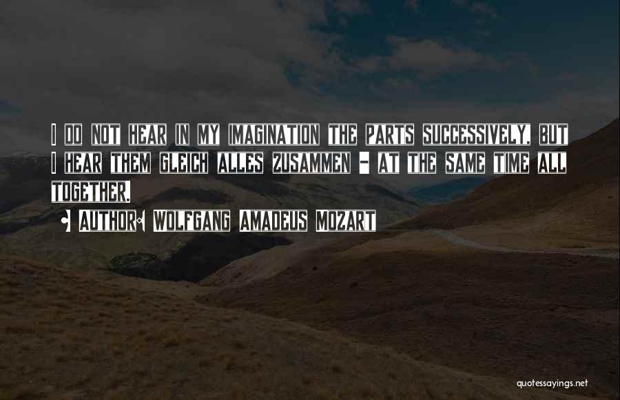 Wolfgang Amadeus Mozart Quotes: I Do Not Hear In My Imagination The Parts Successively, But I Hear Them Gleich Alles Zusammen - At The