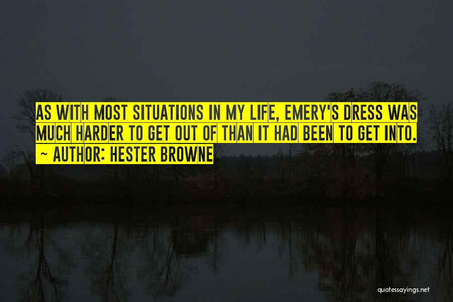 Hester Browne Quotes: As With Most Situations In My Life, Emery's Dress Was Much Harder To Get Out Of Than It Had Been