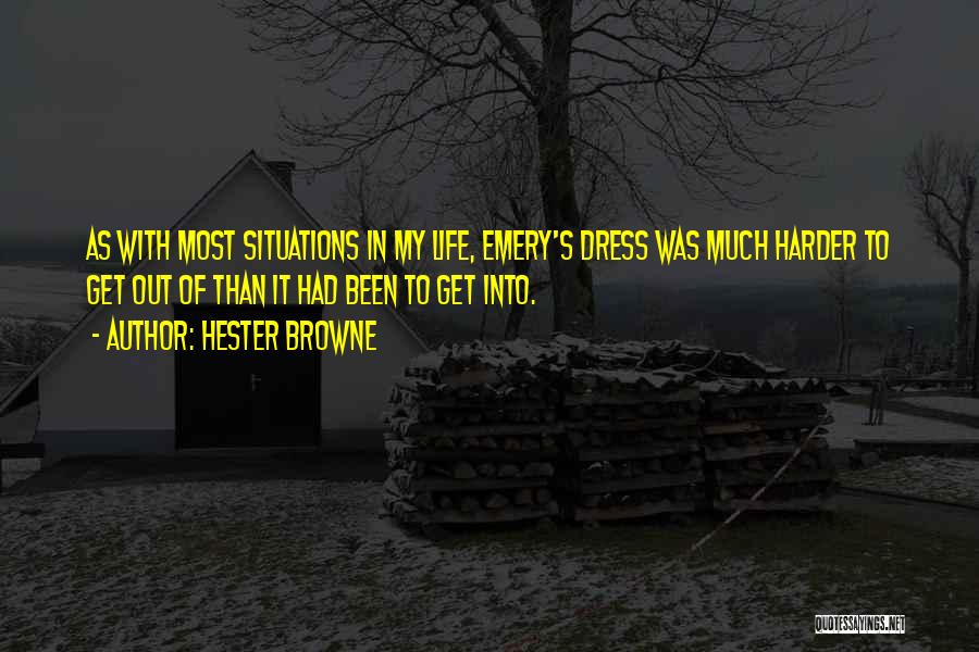 Hester Browne Quotes: As With Most Situations In My Life, Emery's Dress Was Much Harder To Get Out Of Than It Had Been