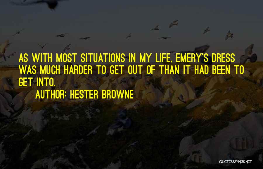 Hester Browne Quotes: As With Most Situations In My Life, Emery's Dress Was Much Harder To Get Out Of Than It Had Been