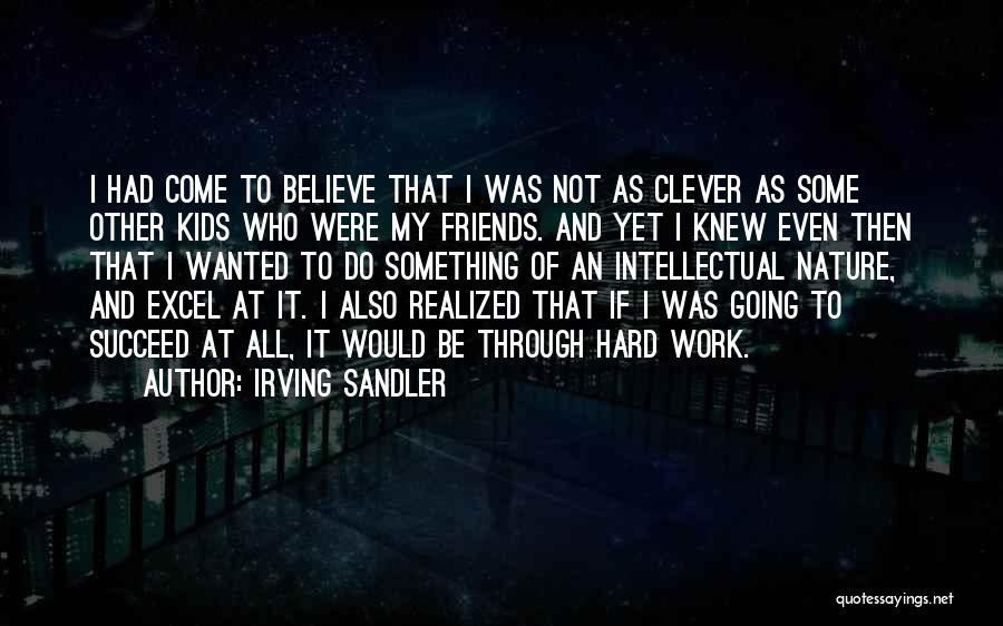 Irving Sandler Quotes: I Had Come To Believe That I Was Not As Clever As Some Other Kids Who Were My Friends. And