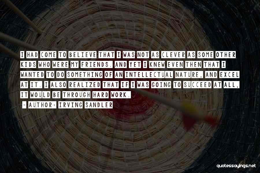 Irving Sandler Quotes: I Had Come To Believe That I Was Not As Clever As Some Other Kids Who Were My Friends. And