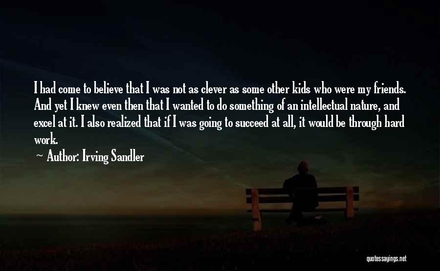 Irving Sandler Quotes: I Had Come To Believe That I Was Not As Clever As Some Other Kids Who Were My Friends. And