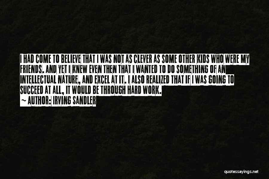 Irving Sandler Quotes: I Had Come To Believe That I Was Not As Clever As Some Other Kids Who Were My Friends. And