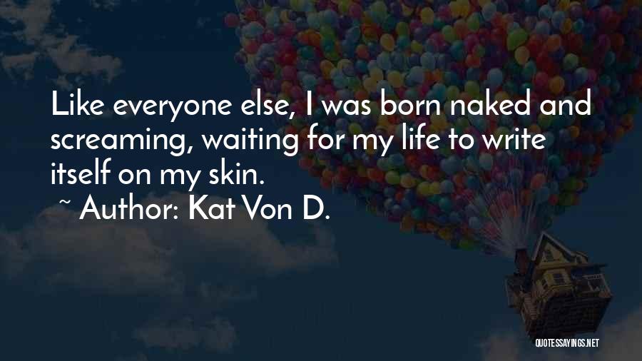 Kat Von D. Quotes: Like Everyone Else, I Was Born Naked And Screaming, Waiting For My Life To Write Itself On My Skin.