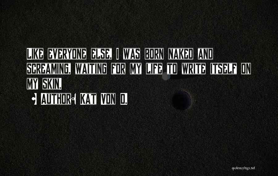 Kat Von D. Quotes: Like Everyone Else, I Was Born Naked And Screaming, Waiting For My Life To Write Itself On My Skin.