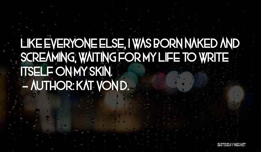 Kat Von D. Quotes: Like Everyone Else, I Was Born Naked And Screaming, Waiting For My Life To Write Itself On My Skin.
