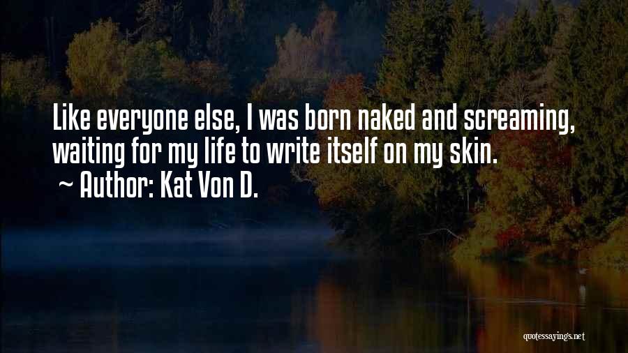 Kat Von D. Quotes: Like Everyone Else, I Was Born Naked And Screaming, Waiting For My Life To Write Itself On My Skin.